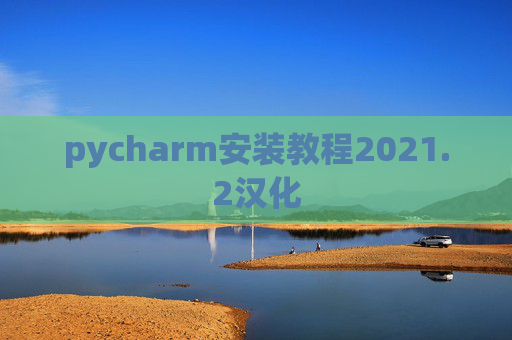 pycharm安装教程2021.2汉化 pycharm安装教程2021.2汉化